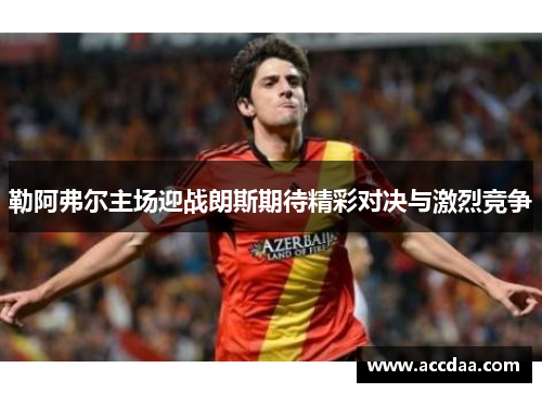 勒阿弗尔主场迎战朗斯期待精彩对决与激烈竞争