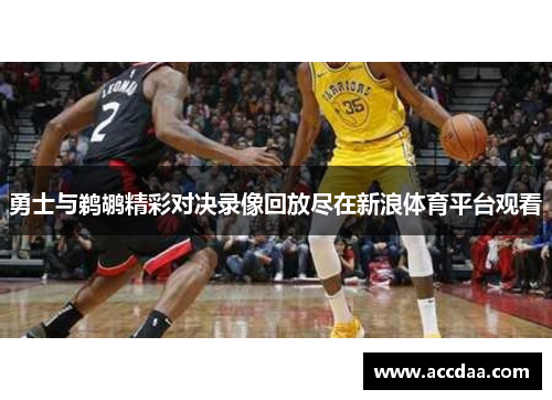 勇士与鹈鹕精彩对决录像回放尽在新浪体育平台观看