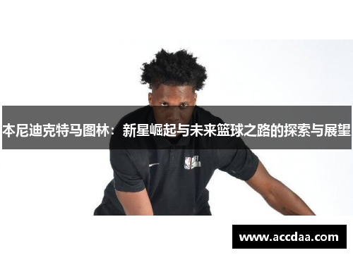 本尼迪克特马图林：新星崛起与未来篮球之路的探索与展望