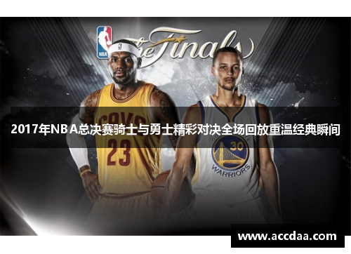 2017年NBA总决赛骑士与勇士精彩对决全场回放重温经典瞬间