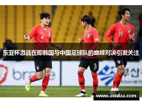 东亚杯激战在即韩国与中国足球队的巅峰对决引发关注