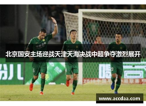 北京国安主场迎战天津天海决战中超争夺激烈展开